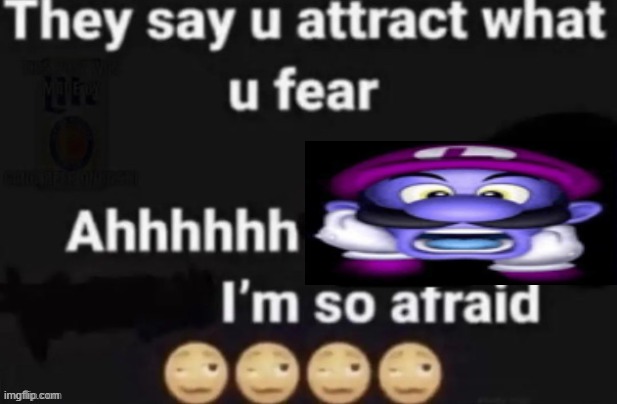 They say you attract what you fear | image tagged in they say you attract what you fear | made w/ Imgflip meme maker