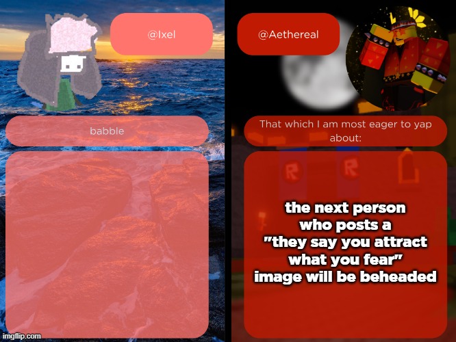 ixel and aethereal shared temp | the next person who posts a "they say you attract what you fear" image will be beheaded | image tagged in ixel and aethereal shared temp | made w/ Imgflip meme maker