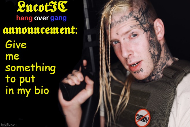 . | Give me something to put in my bio | image tagged in lucotic tom macdonald announcement template | made w/ Imgflip meme maker