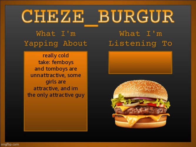 New Cheze Announcement Template | really cold take: femboys and tomboys are unnattractive, some girls are attractive, and im the only attractive guy | image tagged in new cheze announcement template | made w/ Imgflip meme maker