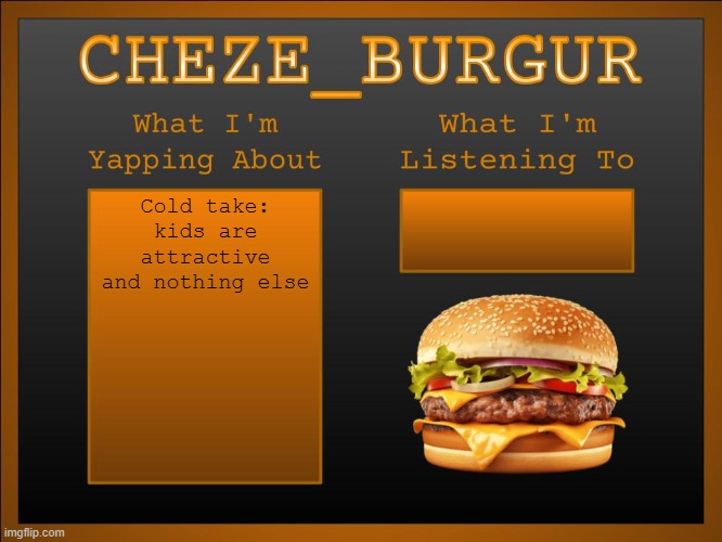 New Cheze Announcement Template | Cold take: kids are attractive and nothing else | image tagged in new cheze announcement template | made w/ Imgflip meme maker