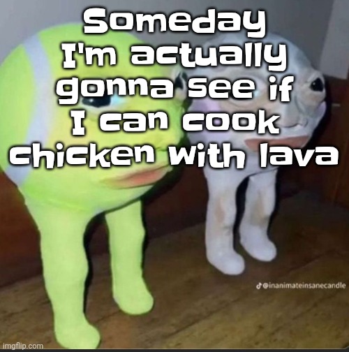 Chicken gonna be dead storebought meat first obviously | Someday I'm actually gonna see if I can cook chicken with lava | image tagged in ball | made w/ Imgflip meme maker