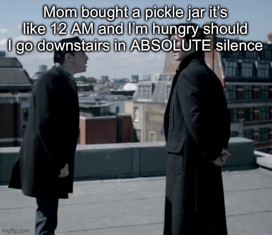 I could empty a jar under 10 minutes filled with them | Mom bought a pickle jar it’s like 12 AM and I’m hungry should I go downstairs in ABSOLUTE silence | image tagged in these retards | made w/ Imgflip meme maker