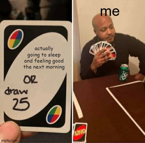 UNO Draw 25 Cards Meme | me; actually going to sleep and feeling good the next morning | image tagged in memes,uno draw 25 cards | made w/ Imgflip meme maker