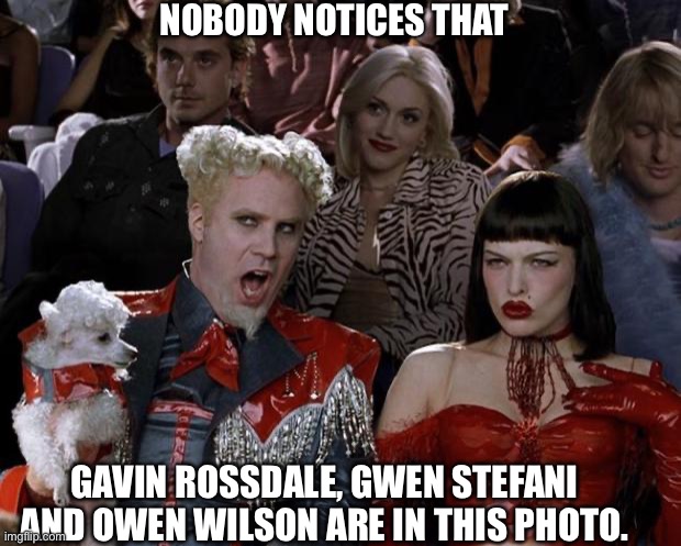Mugatu So Hot Right Now Meme | NOBODY NOTICES THAT; GAVIN ROSSDALE, GWEN STEFANI AND OWEN WILSON ARE IN THIS PHOTO. | image tagged in memes,mugatu so hot right now | made w/ Imgflip meme maker