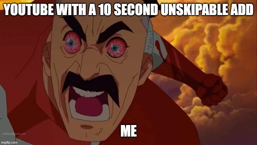 angry omni-man | YOUTUBE WITH A 10 SECOND UNSKIPABLE ADD; ME | image tagged in angry omni-man | made w/ Imgflip meme maker