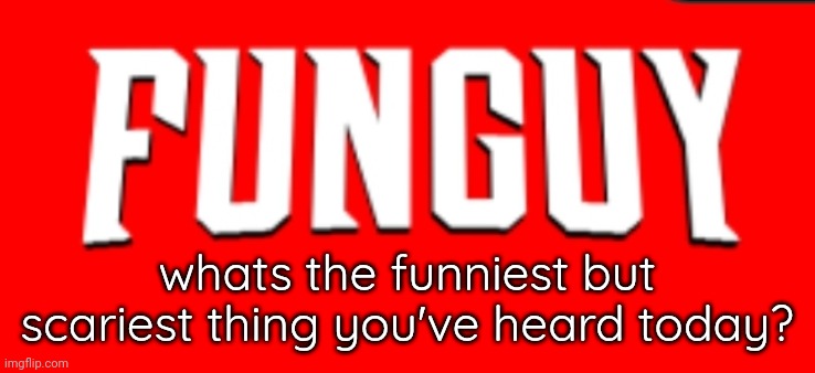 Lol | whats the funniest but scariest thing you've heard today? | made w/ Imgflip meme maker