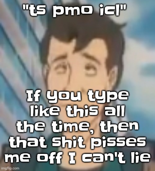 Ayo? | "ts pmo icl"; If you type like this all the time, then that shit pisses me off I can't lie | image tagged in ayo | made w/ Imgflip meme maker