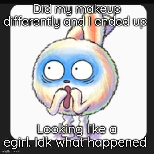 . | Did my makeup differently and I ended up; Looking like a egirl. Idk what happened | made w/ Imgflip meme maker