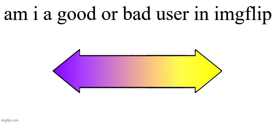Rate it on a scale | am i a good or bad user in imgflip | image tagged in rate it on a scale | made w/ Imgflip meme maker