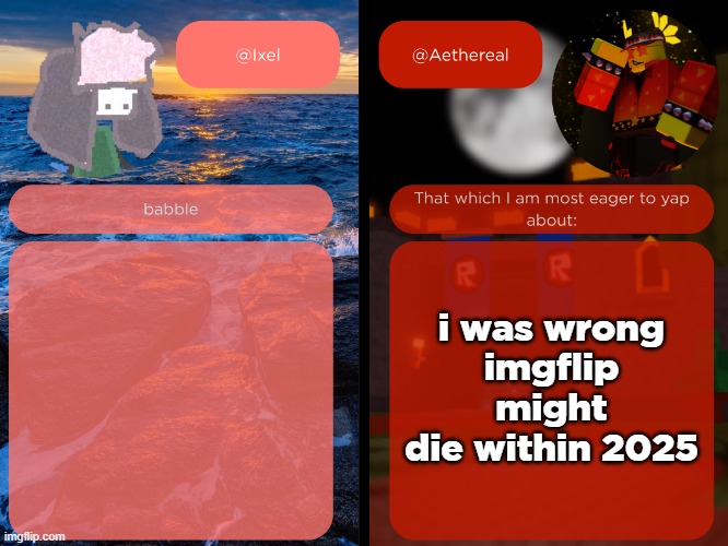 ixel and aethereal shared temp | i was wrong
imgflip might die within 2025 | image tagged in ixel and aethereal shared temp | made w/ Imgflip meme maker