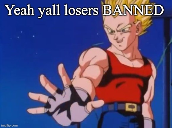 GT vegeta | Yeah yall losers BANNED | image tagged in gt vegeta | made w/ Imgflip meme maker