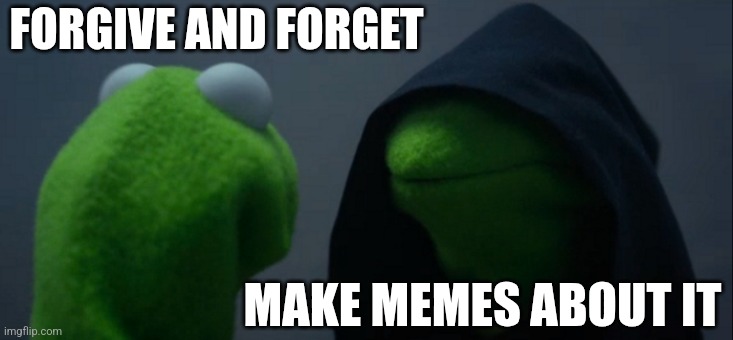 Evil Kermit Meme | FORGIVE AND FORGET; MAKE MEMES ABOUT IT | image tagged in memes,evil kermit | made w/ Imgflip meme maker