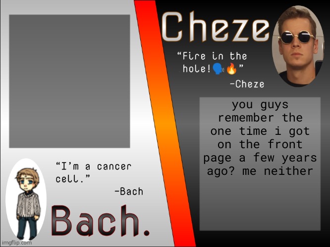 Bach. and Cheze Shared Temp | you guys remember the one time i got on the front page a few years ago? me neither | image tagged in bach and cheze shared temp | made w/ Imgflip meme maker