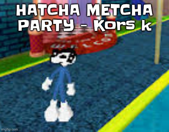 thank you, pop'n music, for blessing me with this | HATCHA METCHA PARTY - Kors k | image tagged in erm what the sigma | made w/ Imgflip meme maker