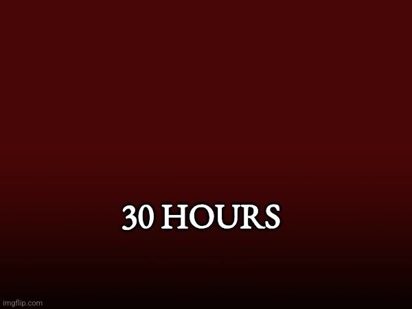 30 hours | 30 HOURS | made w/ Imgflip meme maker