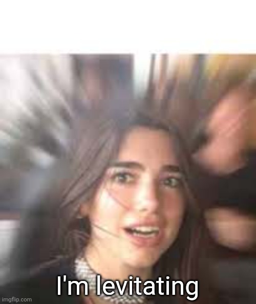 Dua Lipa + Blank Space Above | I'm levitating | image tagged in dua lipa blank space above | made w/ Imgflip meme maker