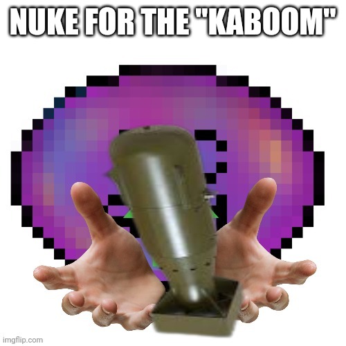 MC941 giving an Upvote | NUKE FOR THE ''KABOOM'' | image tagged in mc941 giving an upvote | made w/ Imgflip meme maker
