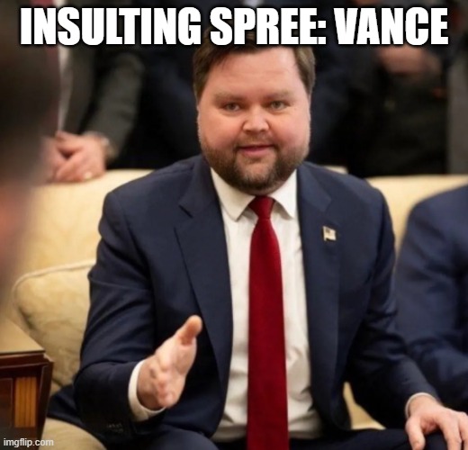 Fat jd Vance thank you | INSULTING SPREE: VANCE | image tagged in fat jd vance thank you | made w/ Imgflip meme maker