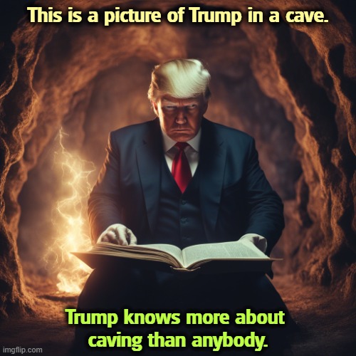 Trump just caved to almost everybody. | This is a picture of Trump in a cave. Trump knows more about 
caving than anybody. | image tagged in trump in a cave because he always caves when negotiating,trump,cave,ah yes the negotiator,incompetence,loser | made w/ Imgflip meme maker