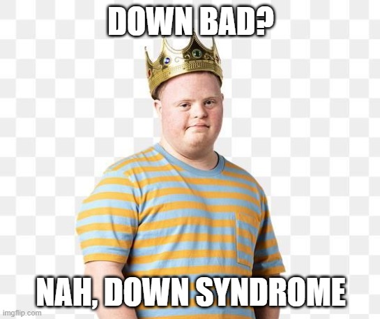DOWN BAD? NAH, DOWN SYNDROME | made w/ Imgflip meme maker