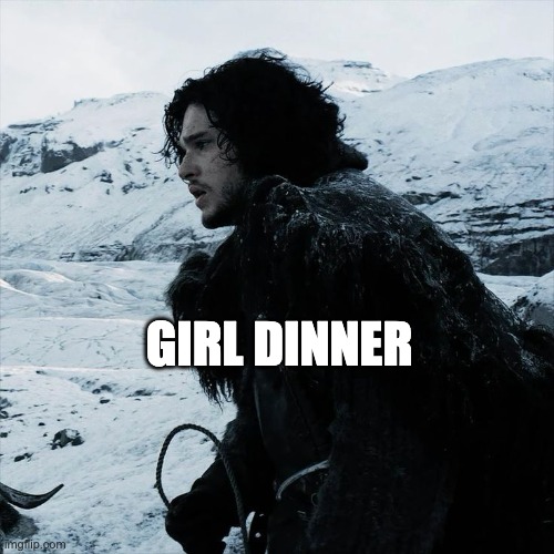 jon snow girl dinner | GIRL DINNER | image tagged in jon snow | made w/ Imgflip meme maker