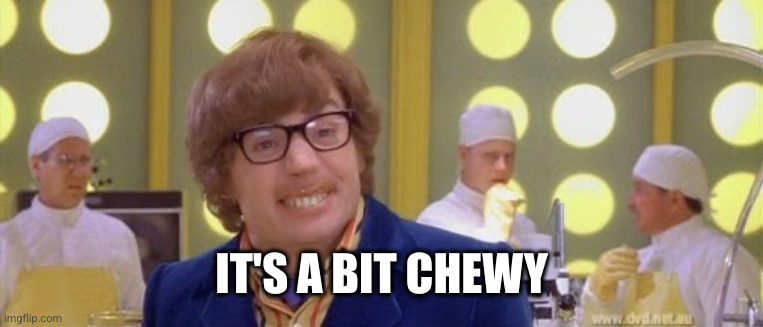 Austin Powers It's a bit nutty | IT'S A BIT CHEWY | image tagged in austin powers it's a bit nutty | made w/ Imgflip meme maker