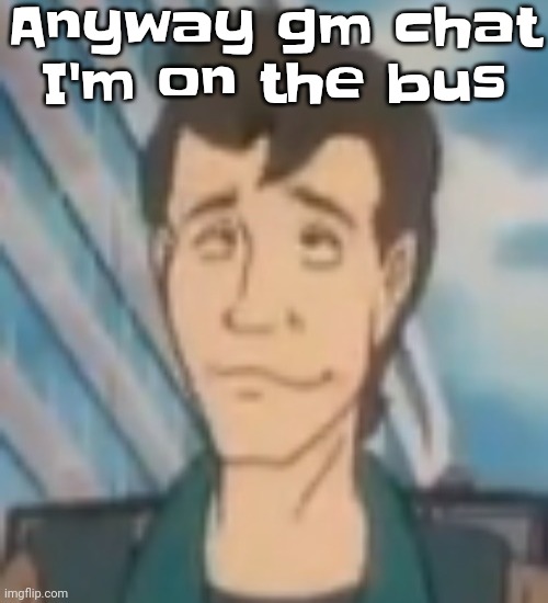 Ayo? | Anyway gm chat I'm on the bus | image tagged in ayo | made w/ Imgflip meme maker