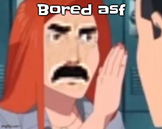 Get out of my head | Bored asf | image tagged in get out of my head | made w/ Imgflip meme maker