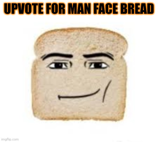 man face bread | UPVOTE FOR MAN FACE BREAD | image tagged in man face bread,dun dun dun dun dun,dun dun dun dun dun dun dun | made w/ Imgflip meme maker