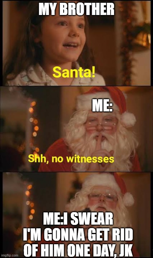Santa No witnesses | MY BROTHER; ME:; ME:I SWEAR I'M GONNA GET RID OF HIM ONE DAY, JK | image tagged in santa no witnesses | made w/ Imgflip meme maker