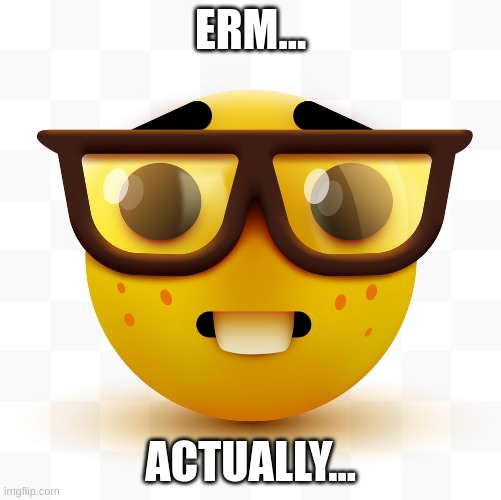 Nerd emoji | ERM... ACTUALLY... | image tagged in nerd emoji | made w/ Imgflip meme maker