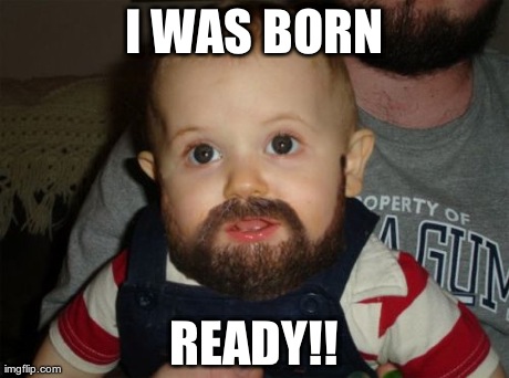Beard Baby Meme | I WAS BORN READY!! | image tagged in memes,beard baby | made w/ Imgflip meme maker