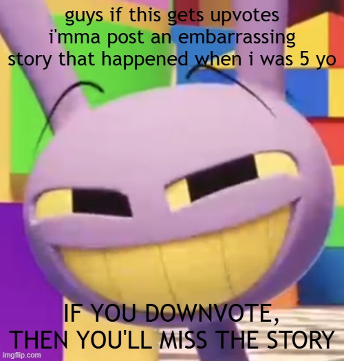 Smug Jax | guys if this gets upvotes i'mma post an embarrassing story that happened when i was 5 yo; IF YOU DOWNVOTE, THEN YOU'LL MISS THE STORY | image tagged in smug jax | made w/ Imgflip meme maker