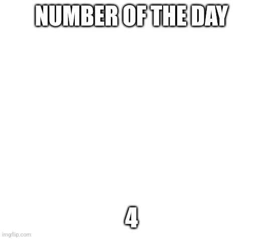 Blank | NUMBER OF THE DAY; 4 | image tagged in blank,number of the day | made w/ Imgflip meme maker