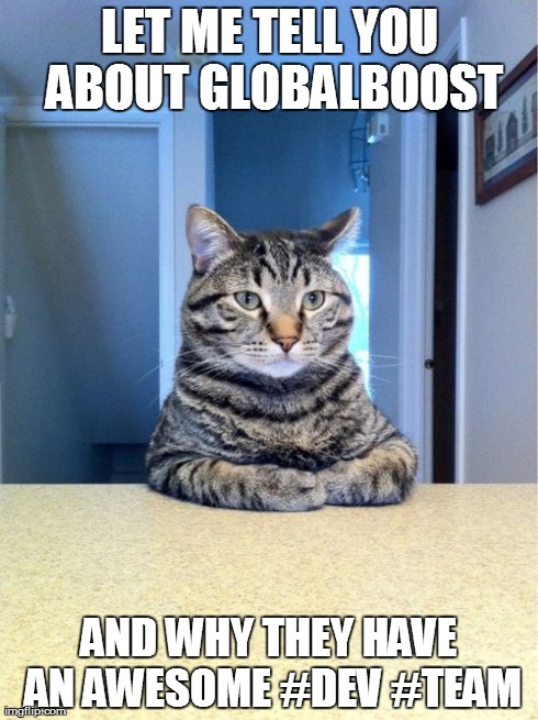 Take A Seat Cat Meme | LET ME TELL YOU ABOUT GLOBALBOOST AND WHY THEY HAVE AN AWESOME #DEV #TEAM | image tagged in memes,take a seat cat | made w/ Imgflip meme maker