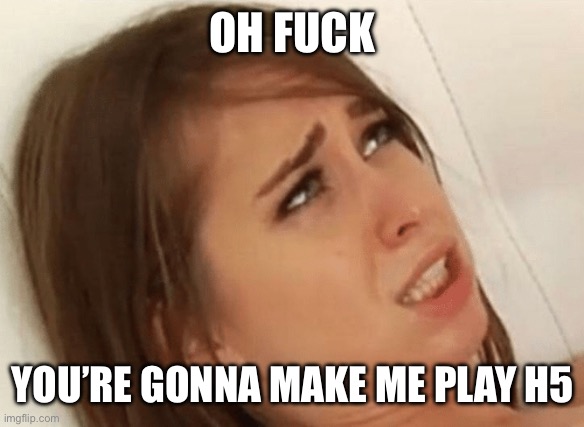Your going to make me Cum | OH FUCK; YOU’RE GONNA MAKE ME PLAY H5 | image tagged in your going to make me cum | made w/ Imgflip meme maker