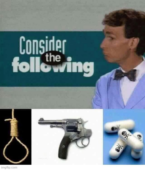Consider the following | image tagged in consider the following | made w/ Imgflip meme maker