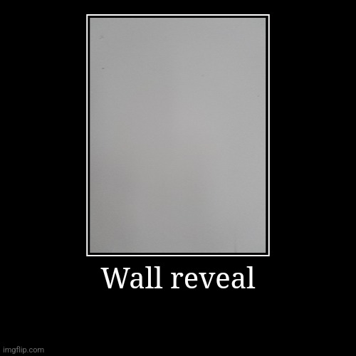 Wall reveal | | image tagged in funny,demotivationals | made w/ Imgflip demotivational maker
