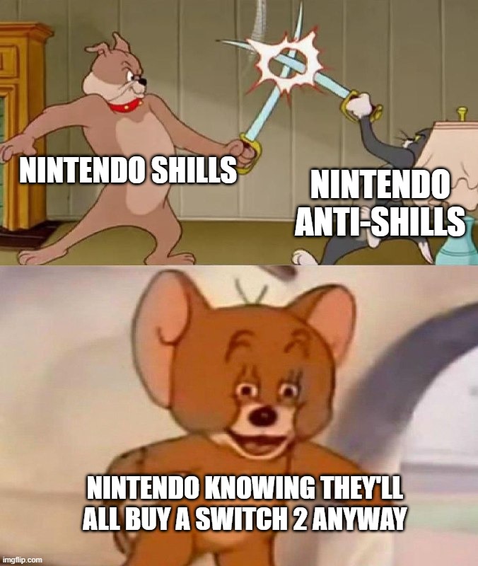 Tom and Jerry swordfight | NINTENDO SHILLS; NINTENDO ANTI-SHILLS; NINTENDO KNOWING THEY'LL ALL BUY A SWITCH 2 ANYWAY | image tagged in tom and jerry swordfight | made w/ Imgflip meme maker