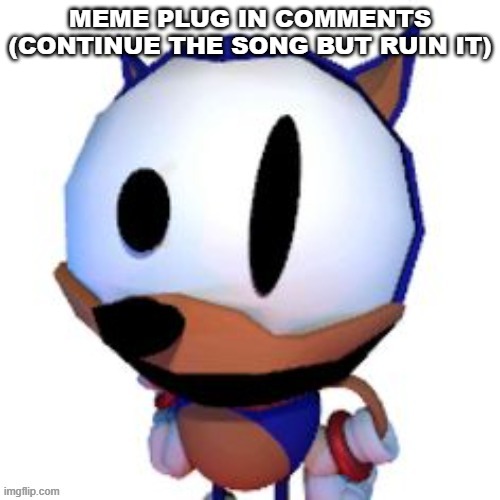 rewrite peaking | MEME PLUG IN COMMENTS (CONTINUE THE SONG BUT RUIN IT) | image tagged in rewrite peaking | made w/ Imgflip meme maker