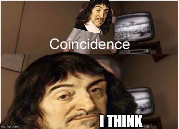 Rene Descartes Coincidence | I THINK | image tagged in coincidence i think not | made w/ Imgflip meme maker