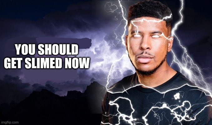 You should kill yourself NOW! | YOU SHOULD GET SLIMED NOW | image tagged in you should kill yourself now | made w/ Imgflip meme maker