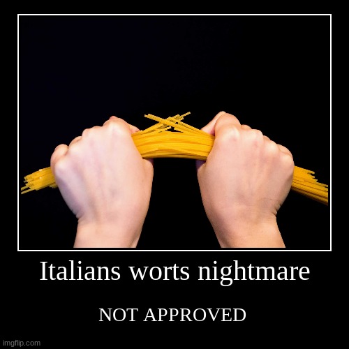 Italians worts nightmare | NOT APPROVED | image tagged in funny,demotivationals | made w/ Imgflip demotivational maker