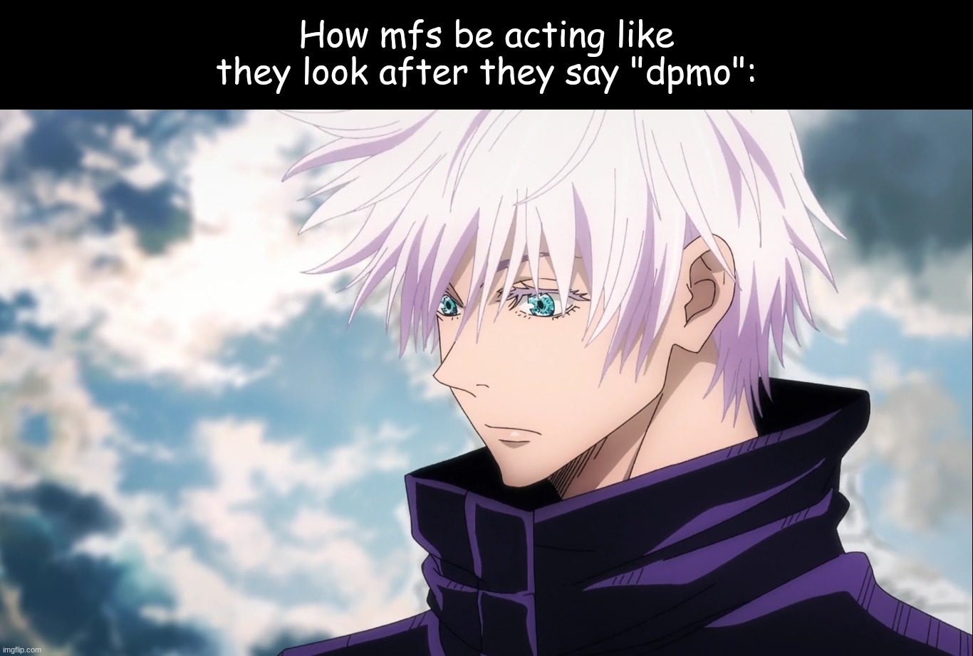 . | How mfs be acting like they look after they say "dpmo": | made w/ Imgflip meme maker