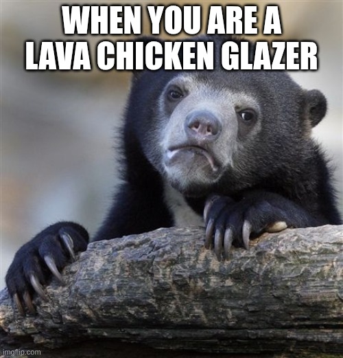 Confession Bear | WHEN YOU ARE A LAVA CHICKEN GLAZER | image tagged in memes,confession bear | made w/ Imgflip meme maker