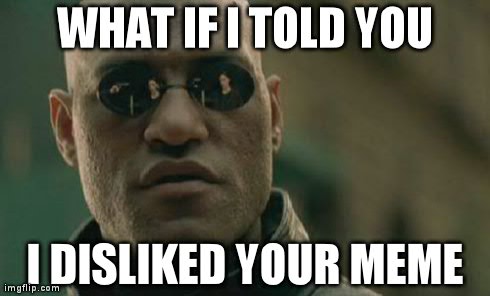 What if i told you | WHAT IF I TOLD YOU I DISLIKED YOUR MEME | image tagged in memes,matrix morpheus | made w/ Imgflip meme maker