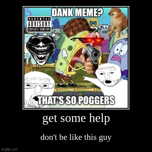 get some help | get some help | don't be like this guy | image tagged in funny,demotivationals | made w/ Imgflip demotivational maker