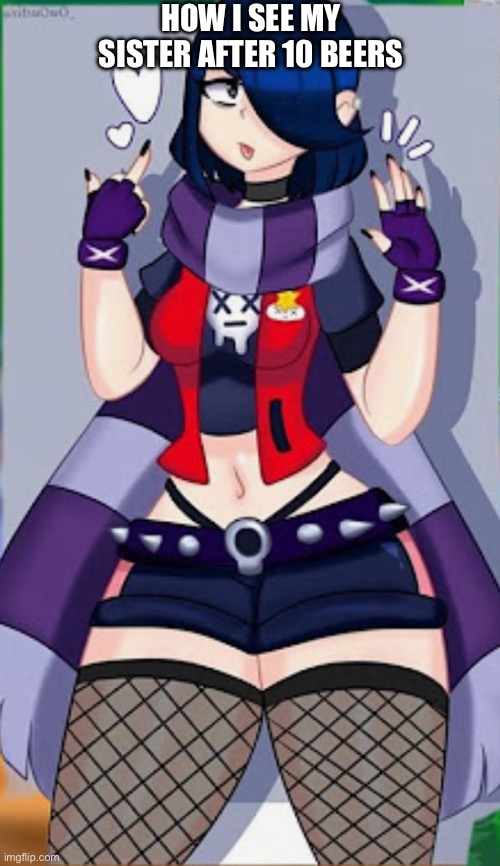 Credit to PissFartGiggleMilkNut on TikTok for the idea | HOW I SEE MY SISTER AFTER 10 BEERS | image tagged in sister,brawl stars,incest,femboy,transgender | made w/ Imgflip meme maker