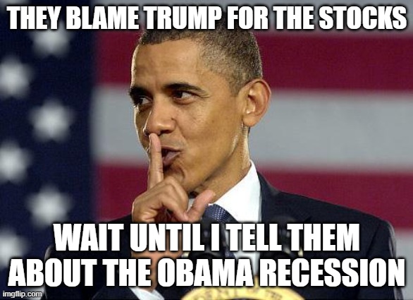 stocks | THEY BLAME TRUMP FOR THE STOCKS; WAIT UNTIL I TELL THEM ABOUT THE OBAMA RECESSION | image tagged in obama shhhhh | made w/ Imgflip meme maker